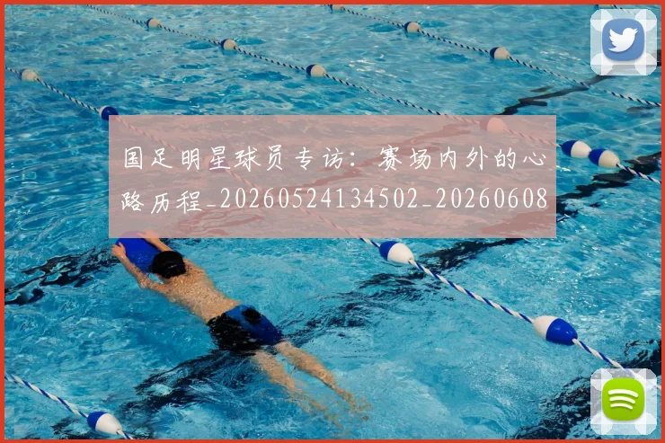 国足明星球员专访:赛场内外的心路历程_20260524134502_20260608142942