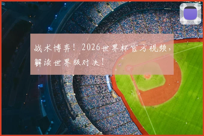 战术博弈！2026世界杯官方视频，解读世界级对决！
