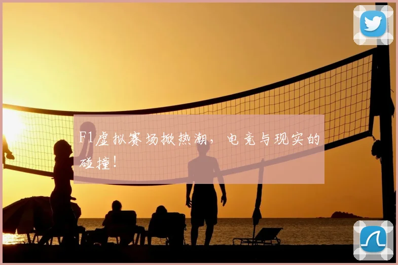 F1虚拟赛场掀热潮，电竞与现实的碰撞！
