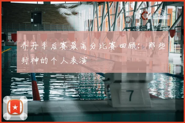 乔丹季后赛最高分比赛回顾：那些封神的个人表演