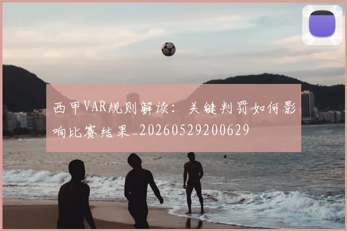 西甲VAR规则解读：关键判罚如何影响比赛结果_20260529200629