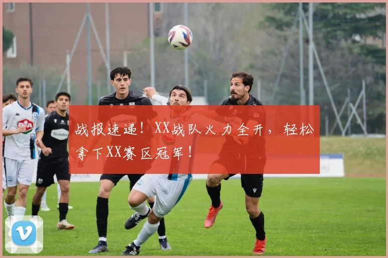 战报速递！XX战队火力全开，轻松拿下XX赛区冠军！