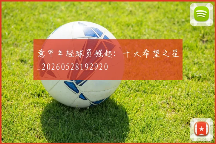 意甲年轻球员崛起：十大希望之星_20260528192920
