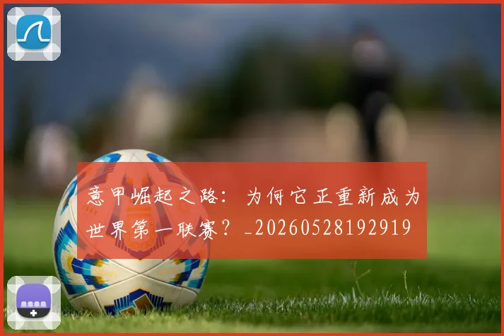 意甲崛起之路：为何它正重新成为世界第一联赛？_20260528192919
