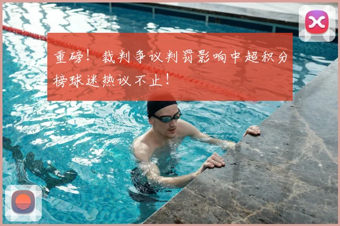重磅!裁判争议判罚影响中超积分榜球迷热议不止!