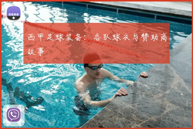 西甲足球装备:各队球衣与赞助商故事