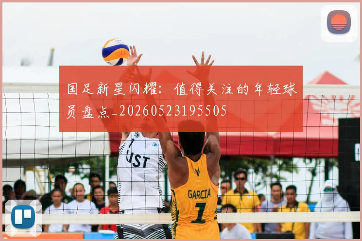 国足新星闪耀:值得关注的年轻球员盘点_20260523195505
